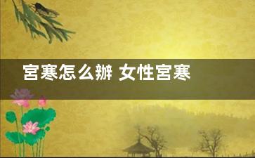 宮寒怎么辦 女性宮寒這物一定得用上